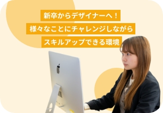 【新卒からデザイナーへ！】様々なことにチャレンジしながらスキルアップできる環境